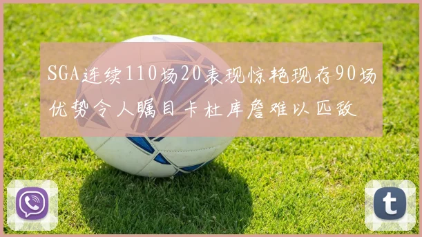 SGA连续110场20表现惊艳现存90场优势令人瞩目卡杜库詹难以匹敌
