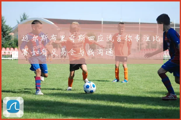 迈尔斯布里奇斯回应流言称专注比赛如有交易会与我沟通