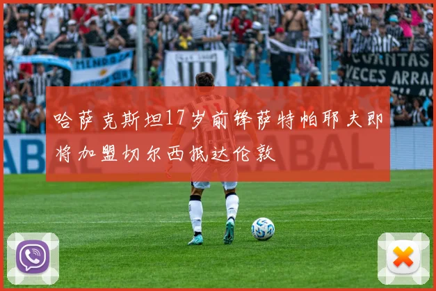 哈萨克斯坦17岁前锋萨特帕耶夫即将加盟切尔西抵达伦敦