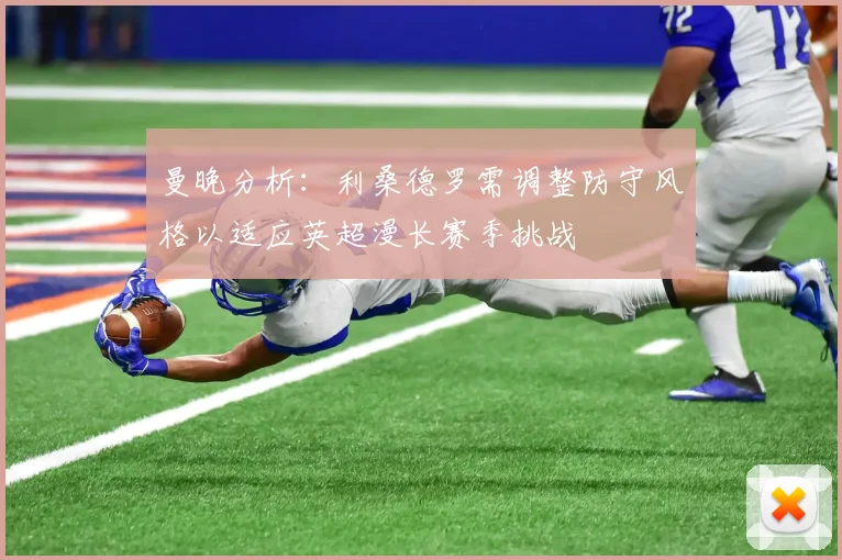 曼晚分析：利桑德罗需调整防守风格以适应英超漫长赛季挑战