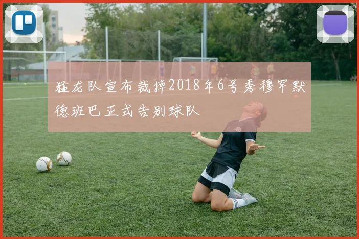 猛龙队宣布裁掉2018年6号秀穆罕默德班巴正式告别球队