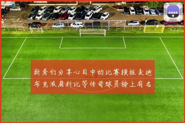 新秀们分享心目中的比赛模板麦迪布克浓眉科比等传奇球员榜上有名