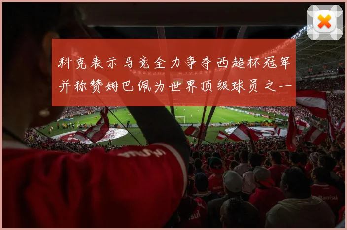 科克表示马竞全力争夺西超杯冠军并称赞姆巴佩为世界顶级球员之一
