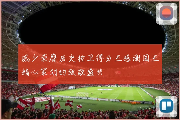 威少荣膺历史控卫得分王感谢国王精心策划的致敬盛典