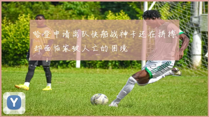 哈登申请离队快船战神卡还在拼搏却面临家破人亡的困境