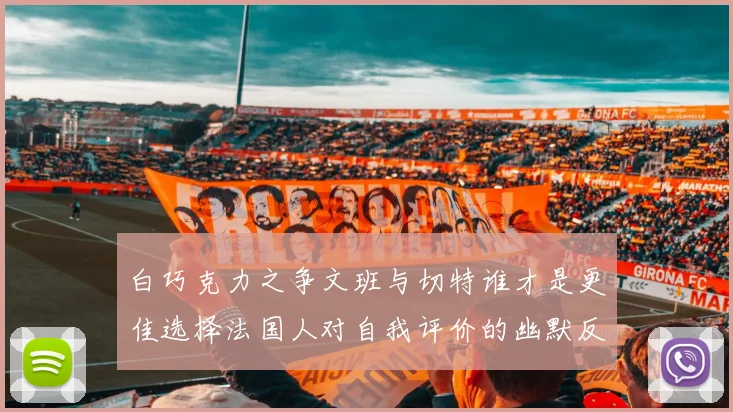 白巧克力之争文班与切特谁才是更佳选择法国人对自我评价的幽默反思