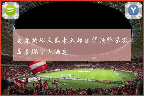 奥康纳称灰熊未来超出预期阵容深度表现令人满意