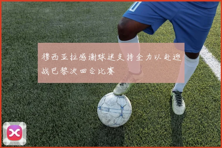 穆西亚拉感谢球迷支持全力以赴迎战巴黎次回合比赛