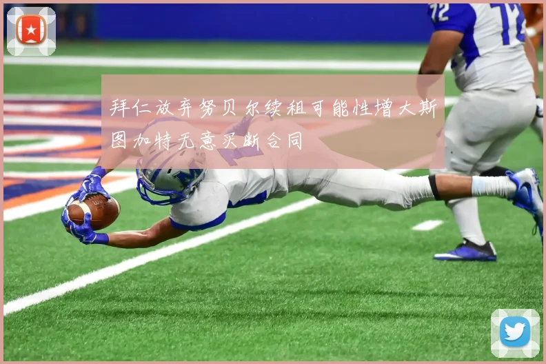 拜仁放弃努贝尔续租可能性增大斯图加特无意买断合同